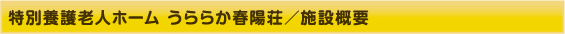 特別養護老人ホーム うららか春陽荘／施設概要