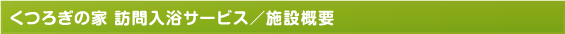 くつろぎの家 訪問入浴サービス／施設概要