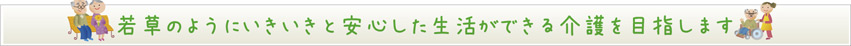 若草のように安心した生活ができる介護を目指します