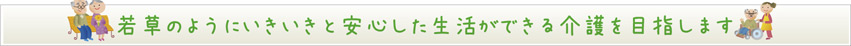 若草のように安心した生活ができる介護を目指します