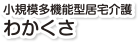 在宅介護センター　わかくさ　小規模多機能型居宅介護わかくさ